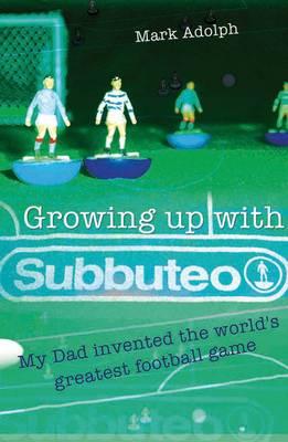 Growing Up with Subbuteo: My Dad Invented the World's Greatest Football Game (Paperback)