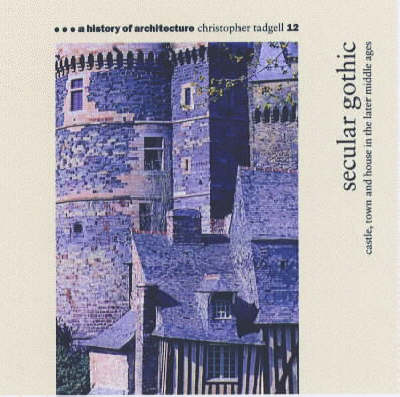 Secular Gothic: Castle, Town and House in the Later Middle Ages - A history of architecture 12 (Paperback)