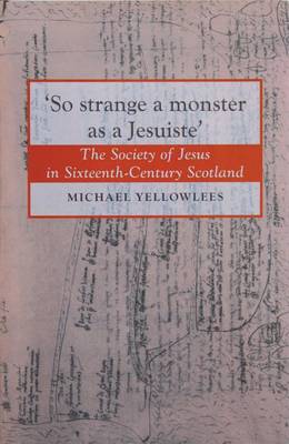 So Strange a Monster as a Jesuiste: The Society of Jesus in Sixteenth Century Scotland (Hardback)