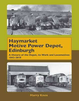 Haymarket Motive Power Depot Edinburgh: A History of the Depot, Its Work and Locomotives, 1842-2010 (Hardback)