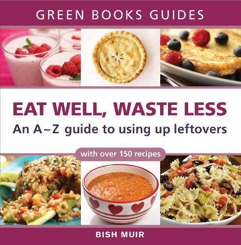 Eat Well, Waste Less: An A-Z Guide to Using Up Leftovers - Green Books Guides (Paperback)