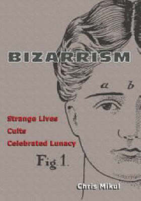 Bizarrism: Strange Lives, Cults, Celebrated Lunacy (Paperback)