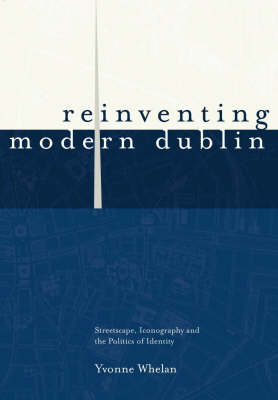 Reinventing Modern Dublin: Streetscape, Iconography and the Politics of Identity (Hardback)