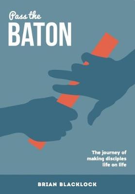 Pass the Baton: The Journey of Making Disciples Life on Life (Paperback)