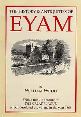 History and Antiquities of Eyam: With a Minute Account of the Great Plague Which Desolated the Village in the Year 1666 (Paperback)