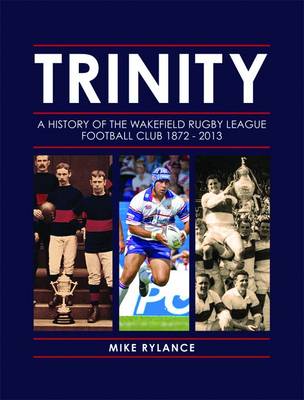 Trinity: A History of the Wakefield Rugby League Football Club 1872-2013 (Hardback)