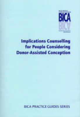 Implications Counselling for People Considering Donor-Assisted Conception - BICA Practice Guides (Paperback)