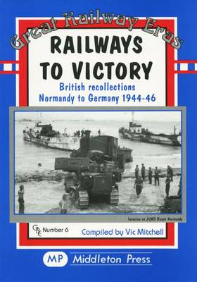 Railways to Victory: British Recollections Normandy to Germany, 1944-46 - Great Railway Eras (Hardback)