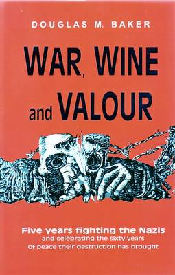 War, Wine and Valour: Five Years Fighting the Nazis and Celebrating the Sixty Years of Peace Their Destruction Has Brought (Hardback)