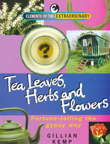 Tea Leaves, Herbs and Flowers: Fortune-telling the Gypsy Way - Elements of the Extraordinary S. (Paperback)