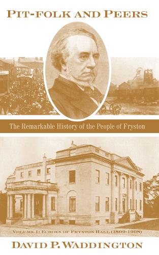 Pit-folk and Peers 2020: The Remarkable History of the People of Fryston: Volume I - Echoes of Fryston Hall (1809-1908) (Hardback)