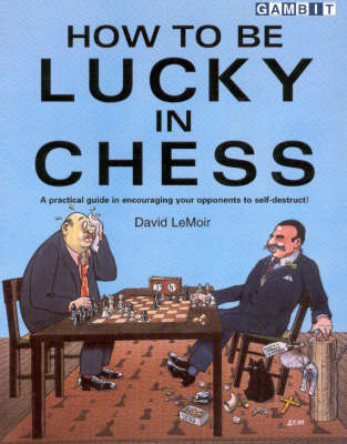 How to be Lucky in Chess: A Practical Guide in Encouraging Your Opponents to Self-destruct! (Paperback)