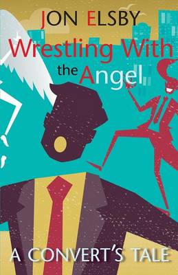 Wrestling with the Angel: A Convert's Tale (Paperback)