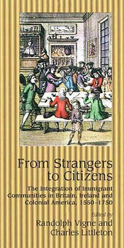 From Strangers to Citizens: The Integration of Immigrant Communities in Britain, Ireland & Colonial America, 1550-1750 (Hardback)