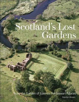 Scotland's Lost Gardens: From the Garden of Eden to the Stewart Palaces (Hardback)