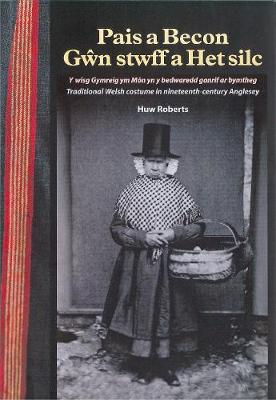Pais a Becon, Gwn Stwff a Het Silc: Traditional Welsh costume in nineteenth century Anglesey (Paperback)