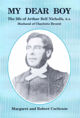 My Dear Boy: The Life of Arthur Bell Nicholas, B.A.: The Husband of Charlotte Bronte (Paperback)