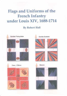 Flags and Uniforms of the French Infantry Under Louis XIV, 1688-1714 (Paperback)