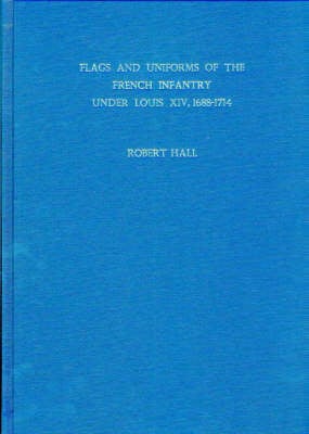 Flags and Uniforms of the French Infantry Under Louis XIV, 1688-1714 (Hardback)