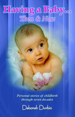 Having a Baby: Then and Now - Personal Stories of Childbirth Through the Past Seven Decades (Paperback)