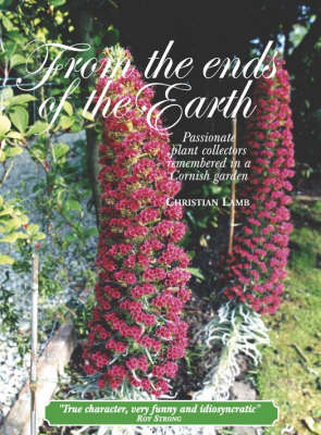 From the Ends of the Earth: Passionate Plant Collectors Remembered in a Cornish Garden (Hardback)