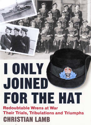I Only Joined for the Hat: Redoubtable Wrens at War - Their Trials, Tribulations and Triumphs (Paperback)