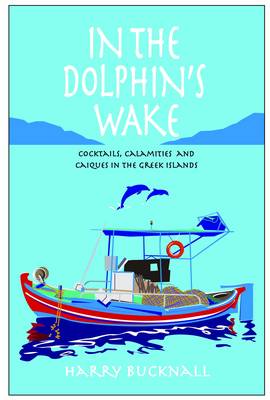 In the Dolphin's Wake: Cocktails, Calamities and Caiques in the Greek Islands (Paperback)