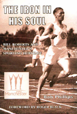 The Iron in His Soul: Bill Roberts and Manchester's Sporting Heritage (Hardback)