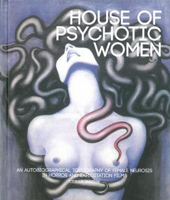 House Of Psychotic Women (paperback): An Autobiographical Topography of Female Neurosis in Horror and Exploitation Films (Hardback)