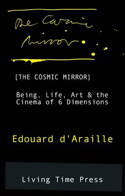 The Cosmic Mirror: Being, Life, Art and the Cinema of 6 Dimensions - Living Time Non-Fiction No. 1 (Paperback)