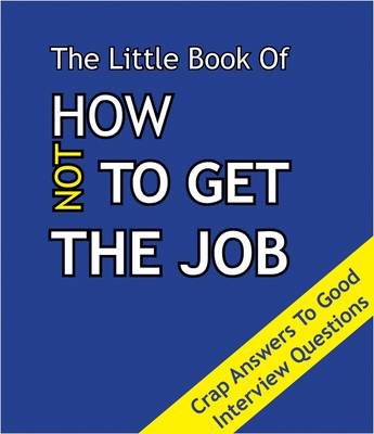 The Little Book on How Not To Get The Job: Crap Answers to Good Interview Questions (Paperback)