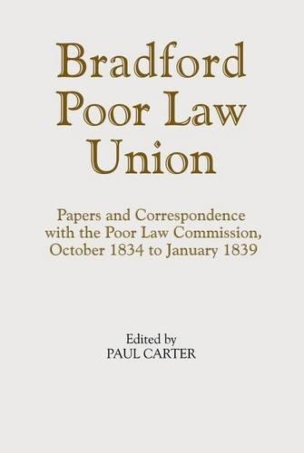 The Bradford Poor Law Union: Papers and Correspondence with the Poor Law Commission, October 1834 to January 1839 - Yorkshire Archaeological Society Record Series v. 157 (Hardback)