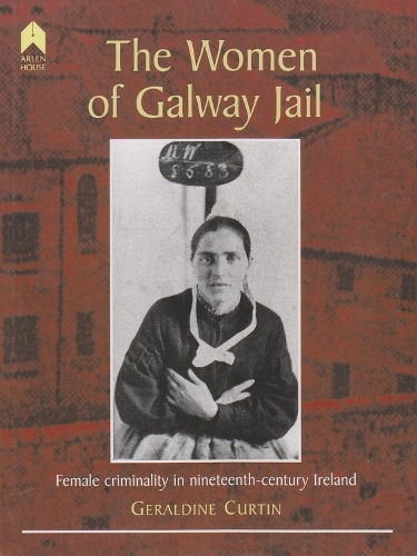 The Women of Galway Jail: Female Criminality in Nineteenth-Century Ireland (Hardback)