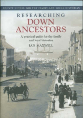 Researching Down Ancestors: A Practical Guide for the Family and Local Historian - County Guides for the Family & Local Historian (Paperback)