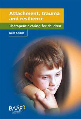 Attachment, Trauma and Resilience: Therapeutic Caring for Children (Paperback)