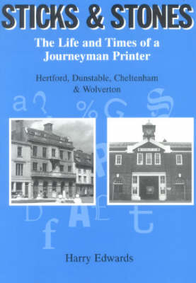 Sticks and Stones: The Life and Times of a Journeyman Printer - Hertford, Dunstable, Cheltenham and Wolverton (Paperback)