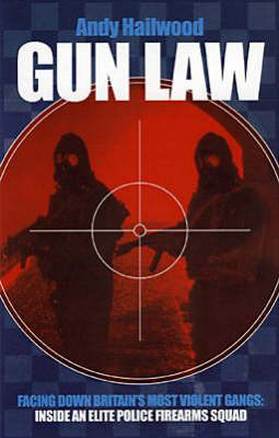 Gun Law: Facing Down Britain's Toughest Gangs - the Inside Story of an Elite Police Firearms Team (Hardback)