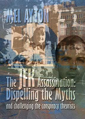 The JFK Assassination - Dispelling the Myths and Challenging the Conspiracy Theorists: A Refutation of the Disinformation Propogated by JFK Conspiracy Theorists (Paperback)