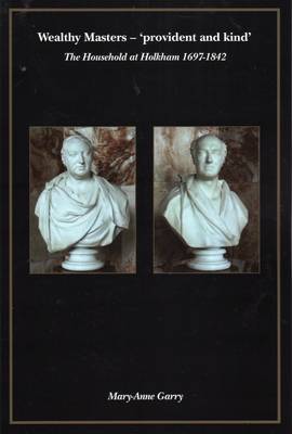 Wealthy Master - Provident and Kind: The Household at Holkham 1697-1842 (Paperback)