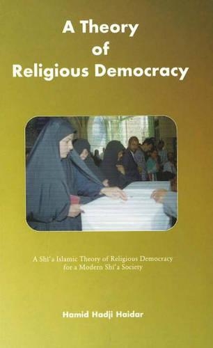 A Theory of Religious Democracy: A Shia Islamic Theory of Religious Democracy for a Modern Shia Society (Paperback)