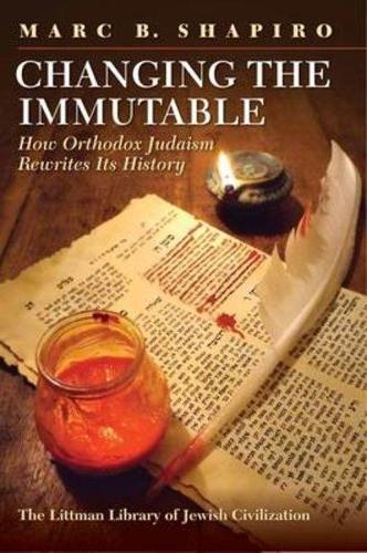 Changing the Immutable: How Orthodox Judaism Rewrites Its History - Littman Library of Jewish Civilization (Hardback)