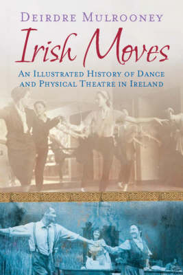 Irish Moves: An Illustrated History of Dance and Physical Theatre in Ireland (Paperback)