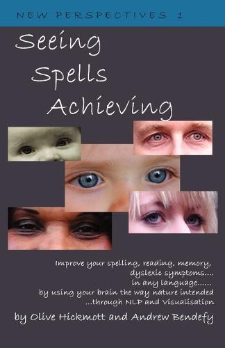 Seeing Spells Achieving: Improve Your Spelling, Reading, Memory, Dyslexic Symptoms, in Any Language, by Using Your Brain the Way Nature Intended, Through NLP and Visualisation - New Perspectives v. 1 (Paperback)