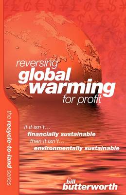 Reversing Global Warming for Profit: If it Isn't Financially Sustainable, Then it Isn't Environmentally Sustainable - Recyle to Land v. 3 (Paperback)