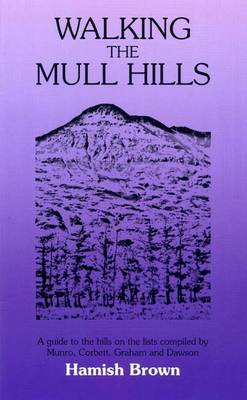 Walking the Mull Hills: A Guide to the Hills on the Lists Compiled by Munro, Corbett, Graham and Dawson (Paperback)