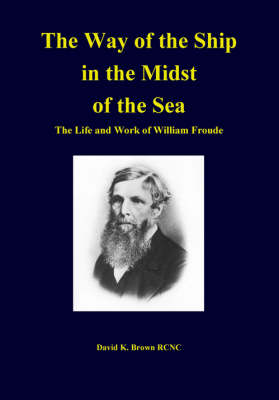 The Way of the Ship in the Midst of the Sea: The Life and Work of William Froude (Hardback)