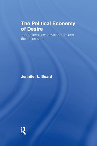 The Political Economy of Desire: International Law, Development and the Nation State (Hardback)