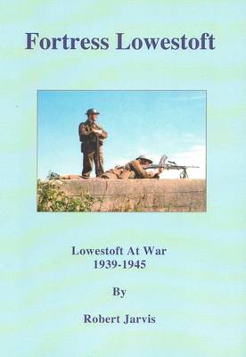 Fortress Lowestoft: Lowestoft at War 1939-1945 (Paperback)