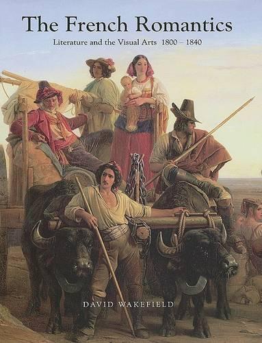 The French Romantics: Literature and the Visual Arts, 1800-1840 (Hardback)