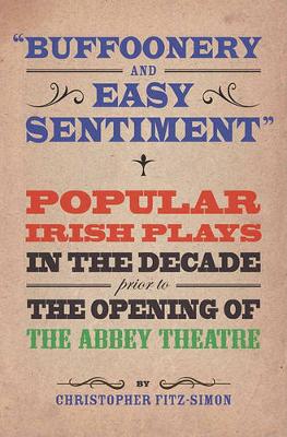 Buffoonery and Easy Sentiment". Popular Irish Plays in the Decade Prior to the Opening of the Abbey Theatre (Paperback)